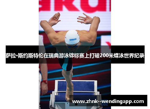 萨拉·斯约斯特伦在瑞典游泳锦标赛上打破200米蝶泳世界纪录 萨拉·斯约斯特伦在瑞典游泳锦标赛上打破200米蝶泳世界纪录