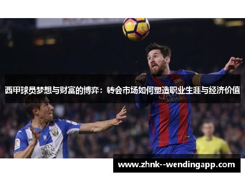 西甲球员梦想与财富的博弈：转会市场如何塑造职业生涯与经济价值
