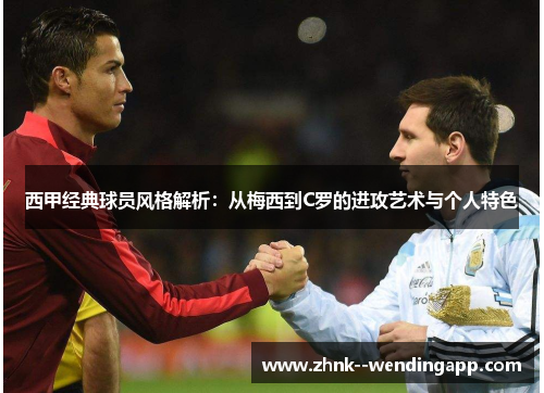 西甲经典球员风格解析:从梅西到C罗的进攻艺术与个人特色 西甲经典球员风格解析:从梅西到C罗的进攻艺术与个人特色