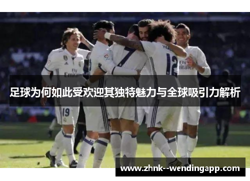 足球为何如此受欢迎其独特魅力与全球吸引力解析