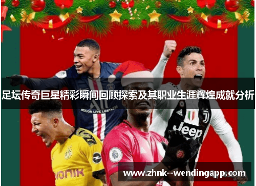 足坛传奇巨星精彩瞬间回顾探索及其职业生涯辉煌成就分析