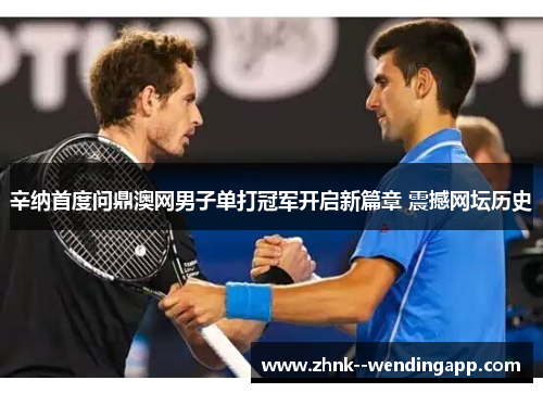 辛纳首度问鼎澳网男子单打冠军开启新篇章 震撼网坛历史
