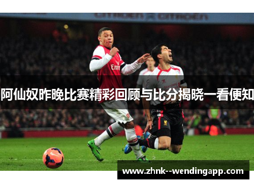 阿仙奴昨晚比赛精彩回顾与比分揭晓一看便知 阿仙奴昨晚比赛精彩回顾与比分揭晓一看便知