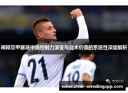 阐释意甲赛场中场控制力演变与战术价值的系统性深度解析 阐释意甲赛场中场控制力演变与战术价值的系统性深度解析