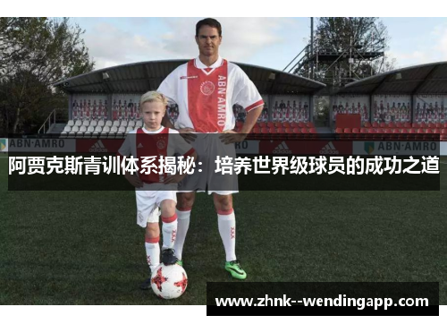 阿贾克斯青训体系揭秘:培养世界级球员的成功之道 阿贾克斯青训体系揭秘:培养世界级球员的成功之道