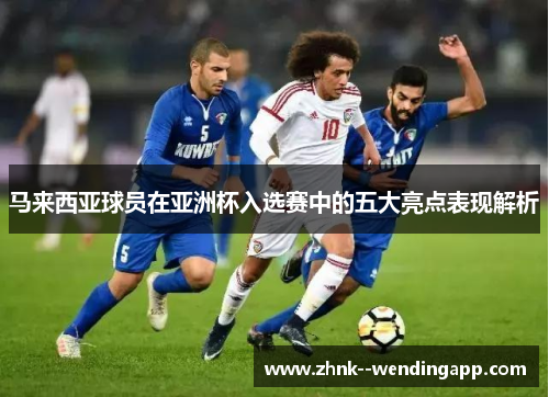 马来西亚球员在亚洲杯入选赛中的五大亮点表现解析