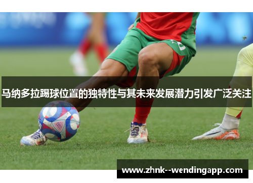 马纳多拉踢球位置的独特性与其未来发展潜力引发广泛关注 马纳多拉踢球位置的独特性与其未来发展潜力引发广泛关注
