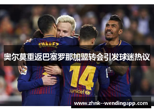 奥尔莫重返巴塞罗那加盟转会引发球迷热议