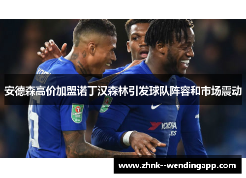 安德森高价加盟诺丁汉森林引发球队阵容和市场震动
