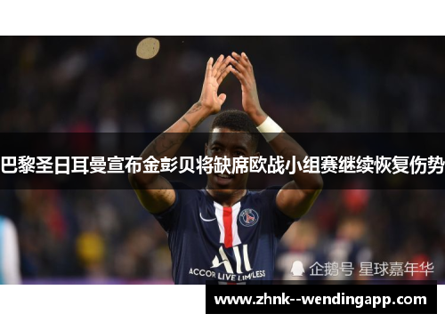 巴黎圣日耳曼宣布金彭贝将缺席欧战小组赛继续恢复伤势