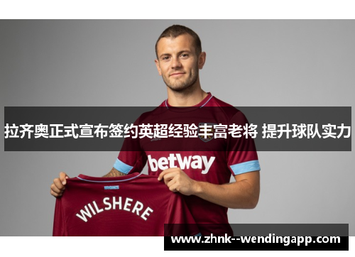 拉齐奥正式宣布签约英超经验丰富老将 提升球队实力