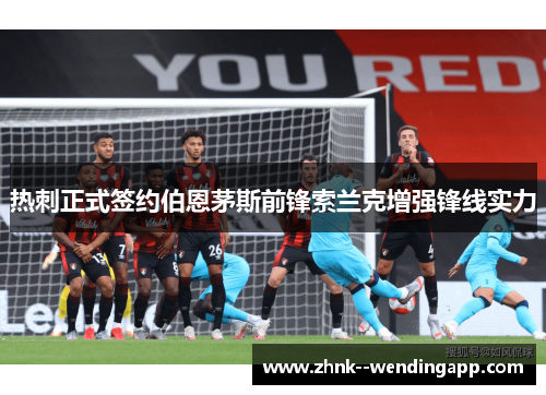 热刺正式签约伯恩茅斯前锋索兰克增强锋线实力