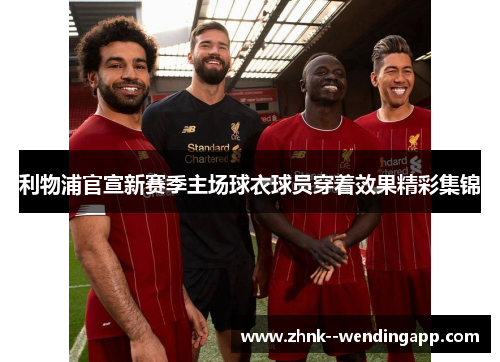 利物浦官宣新赛季主场球衣球员穿着效果精彩集锦