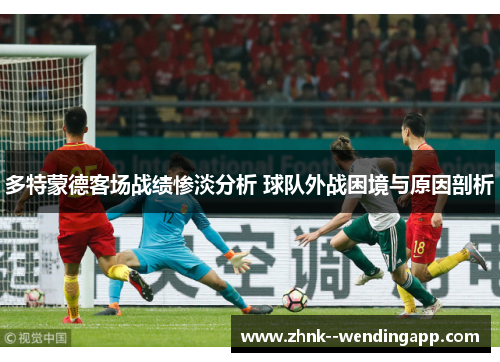 多特蒙德客场战绩惨淡分析 球队外战困境与原因剖析