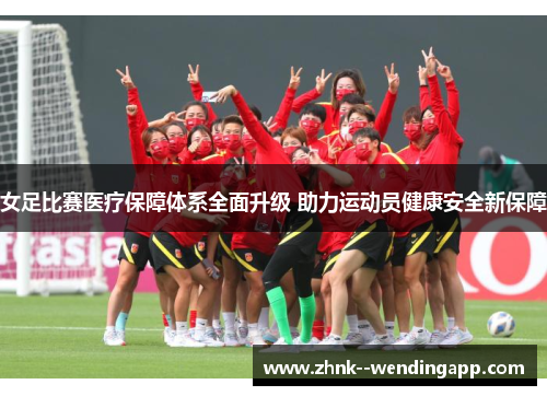 女足比赛医疗保障体系全面升级 助力运动员健康安全新保障