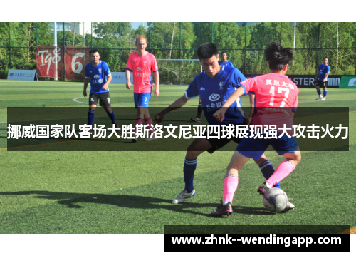 挪威国家队客场大胜斯洛文尼亚四球展现强大攻击火力