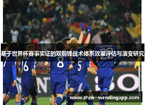 基于世界杯赛事实证的双前锋战术体系效果评估与演变研究 基于世界杯赛事实证的双前锋战术体系效果评估与演变研究