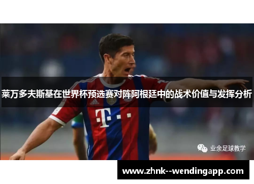莱万多夫斯基在世界杯预选赛对阵阿根廷中的战术价值与发挥分析 莱万多夫斯基在世界杯预选赛对阵阿根廷中的战术价值与发挥分析