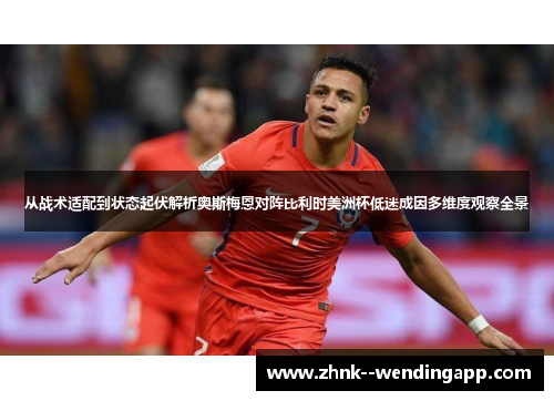 从战术适配到状态起伏解析奥斯梅恩对阵比利时美洲杯低迷成因多维度观察全景 从战术适配到状态起伏解析奥斯梅恩对阵比利时美洲杯低迷成因多维度观察全景