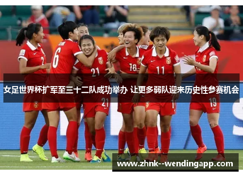 女足世界杯扩军至三十二队成功举办 让更多弱队迎来历史性参赛机会