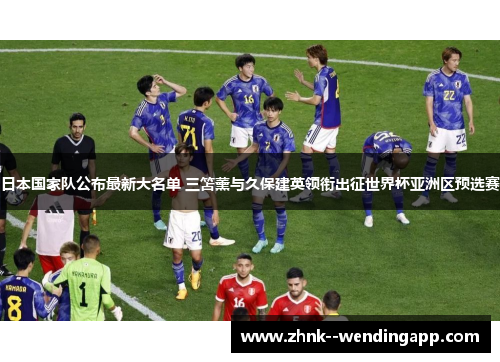 日本国家队公布最新大名单 三笘薰与久保建英领衔出征世界杯亚洲区预选赛