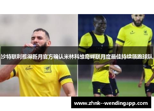沙特联利雅得新月官方确认米林科维奇蝉联月度最佳持续领跑球队 沙特联利雅得新月官方确认米林科维奇蝉联月度最佳持续领跑球队