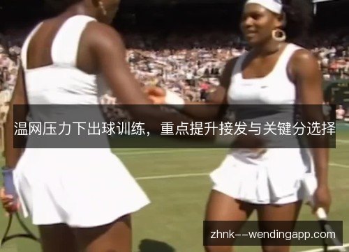 温网压力下出球训练，重点提升接发与关键分选择